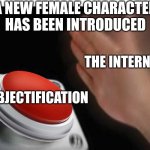So That's How It Is | A new female character has been introduced; The Internet; Objectification | image tagged in red button hand,memes | made w/ Imgflip meme maker
