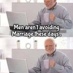 Love and Money | Men aren't avoiding Marriage these days , they're avoiding Divorce | image tagged in memes,hide the pain harold,what did it cost,in and out,commitment,still a better love story than twilight | made w/ Imgflip meme maker