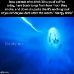 . | how parents who drink 30 cups of coffee a day, have black lungs from how much they smoke, and down six packs like it's nothing look at you when you dare utter the words "energy drink" | image tagged in gifs,memes | made w/ Imgflip video-to-gif maker