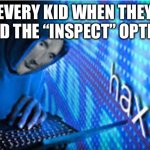 Hax | Every kid when they find the “Inspect” option | image tagged in hax | made w/ Imgflip meme maker