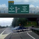 why teachers, why??? | A real, full on pizza party; Cardboard crust, super thin slices with some m&ms; Teachers having a pizza party in class | image tagged in memes,left exit 12 off ramp | made w/ Imgflip meme maker