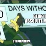 Only 8th Graders know | Being in absolute misery; 8th Graders | image tagged in 0 days without lenny simpsons | made w/ Imgflip meme maker