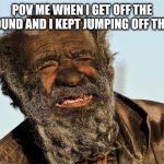 my thoughts: | pov me when I get off the playground and I kept jumping off the swing | image tagged in dirty man | made w/ Imgflip meme maker