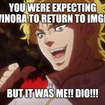 kono dio da | You were expecting Gavinora to return to Imgflip; BUT IT WAS ME!! DIO!!! | image tagged in kono dio da,jojo's bizarre adventure,jjba | made w/ Imgflip meme maker