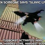 Slavic Turbokat | WHEN SOMEONE SAYS “SLAVIC LIVES”; TURBOKAT ACTIVATES: HARD WORK, HARDER LOVE, HARDEST SURVIVAL | image tagged in slavic turbokat,slavic jet | made w/ Imgflip meme maker