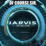 Of course sir | Of course sir. | image tagged in jarvis | made w/ Imgflip meme maker