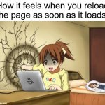 This is so annoying... | How it feels when you reload the page as soon as it loads: | image tagged in when an anime leaves you on a cliffhanger | made w/ Imgflip meme maker