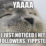 Satisfied Seal | Yaaaa; I just NOTICED i hit 10 followers. Yippsters! | image tagged in memes,satisfied seal | made w/ Imgflip meme maker