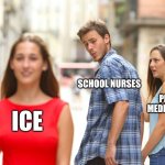 its true | school nurses; proper medical care; ice | image tagged in memes,distracted boyfriend,school,true,funny | made w/ Imgflip meme maker
