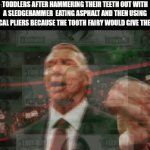 I was dying making this meme | toddlers after hammering their teeth out with a sledgehammer  eating asphalt and then using electrical pliers because the tooth fairy would give them $3.92 | image tagged in gifs,true,funny | made w/ Imgflip video-to-gif maker
