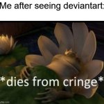 Dies from cringe | Me after seeing deviantart: | image tagged in dies from cringe | made w/ Imgflip meme maker