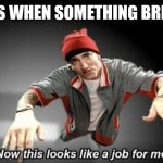 Dads are great at fixing things | dads when something breaks | image tagged in now this looks like a job for me,fix,broken,dad | made w/ Imgflip meme maker