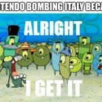 only Mario and Luigi can be Italian | Nintendo bombing Italy becau- | image tagged in alright i get it,nintendo,italy,bombing | made w/ Imgflip meme maker