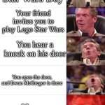 Happy Early May 4th To all my Star Wars fans! | Today is Star Wars Day; Your friend invites you to play Lego Star Wars; You hear a knock on his door; You open the door, and Ewan McGregor is there; He says “Hello there”; General Kenobi!!!!!!! | image tagged in vince mcmahon 5 tier,remix,star wars,may the 4th,hello there | made w/ Imgflip meme maker