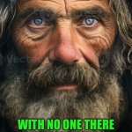 Street wisdom of the homeless | The space/time continuum is meaningless; With no one there to measure it, and no one there to mark it | image tagged in street wisdom of the homeless | made w/ Imgflip meme maker