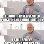 Hide the Pain Harold Meme | I'll admit i have a slanted, twisted, and cynical outlook; i still believe anyone who doesn't see things the way i do is weird | image tagged in memes,hide the pain harold | made w/ Imgflip meme maker
