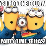 LeT's Go! | GUYS I GOT ONE FOLLOWER! Party time, fellas! | image tagged in minion party despicable me | made w/ Imgflip meme maker