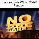 Fandom Shut Down BabyTV Fanon On February 6th Last Year, Yet They Do This BS | Inappropriate Wikis: *Exist*
Fandom: | image tagged in no one cares | made w/ Imgflip meme maker
