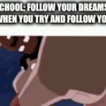 I need to go to sleep. | School: Follow your dreams!
Schools when you try and follow your dream: | image tagged in gifs,school,memes | made w/ Imgflip video-to-gif maker