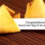 Hi | Congratulations! You found me! Say hi for a good day! | image tagged in fortune cookie,fun,memes,congratulations | made w/ Imgflip meme maker