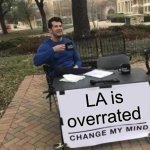 Gcfhhtv | LA is overrated | image tagged in memes,change my mind | made w/ Imgflip meme maker