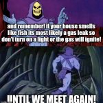 he man skeleton advices | and remember! if your house smells like fish its most likely a gas leak so don't turn on a light or the gas will ignite! UNTIL WE MEET AGAIN! | image tagged in he man skeleton advices | made w/ Imgflip meme maker
