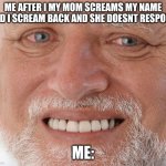 Hide the Pain Harold | Me after i my mom screams my name and i scream back and she doesnt respond; me: | image tagged in hide the pain harold,remix | made w/ Imgflip meme maker