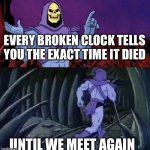 Shower thoughts | Every broken clock tells you the exact time it died; Until we meet again | image tagged in he man skeleton advices,memes | made w/ Imgflip meme maker