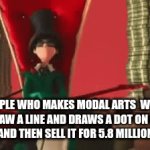 rich | people who makes Modal arts  when they draw a line and draws a dot on a black paper and then sell it for 5.8 million dalla | image tagged in gifs,rich,meme,money | made w/ Imgflip video-to-gif maker