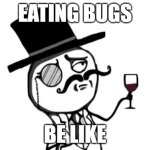 Eating bugs | Eating bugs; be like | image tagged in like a sir | made w/ Imgflip meme maker