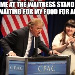 FOOD | Me at the waitress stand after waiting for my food for an hour | image tagged in trump yelling | made w/ Imgflip meme maker