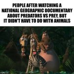Marty, Gloria, & Melman Traumatized with Spacing | People after watching a National Geographic documentary about predators Vs prey, but It didn't have to do with animals | image tagged in marty gloria melman traumatized with spacing | made w/ Imgflip meme maker