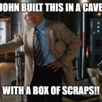 obadiah tony stark build it in a cave | John built this in a cave; With a box of scraps!! | image tagged in obadiah tony stark build it in a cave | made w/ Imgflip meme maker