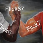 Flick67 | Flick67; Flick7; Flick6 | image tagged in memes,epic handshake,67,flick7,what have i done | made w/ Imgflip meme maker