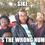 meme | sike; thats the wrong number! | image tagged in sike,memes | made w/ Imgflip meme maker