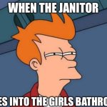 Futurama Fry Meme | When the janitor; Goes into the girls bathroom | image tagged in memes,futurama fry | made w/ Imgflip meme maker
