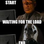 brah | start; waiting for the load; end | image tagged in memes,i'll just wait here | made w/ Imgflip meme maker