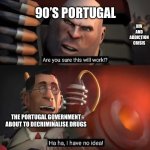 Spoiler Alert: It did | 90’s Portugal; HIV and Addiction crisis; The Portugal government about to decriminalise drugs | image tagged in memes,portugal,hiv,addiction,history,ha ha tags go brr | made w/ Imgflip meme maker