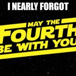 May 4th | i nearly forgot | image tagged in may 4th | made w/ Imgflip meme maker