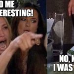 I'm into resting | You told me you were interesting! No, Karen, I said I was into resting! | image tagged in woman yelling at cat,interesting,into resting | made w/ Imgflip meme maker