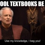 star wars prequel palpatine use my knowledge | School Textbooks be like | image tagged in star wars prequel palpatine use my knowledge | made w/ Imgflip meme maker