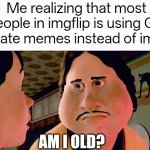I just realized this when I scrolled through fun stream ;-; | Me realizing that most people in imgflip is using GIF to create memes instead of images:; Am I old? | image tagged in monster house disappointed,funny,funny memes | made w/ Imgflip meme maker