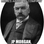 JP Morgan | Don't think I haven't seen those memes about my company; JP Morgan, 1837-1913 | image tagged in jp morgan | made w/ Imgflip meme maker