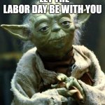 Star Wars Yoda | let the Labor Day be with you | image tagged in memes,star wars yoda | made w/ Imgflip meme maker