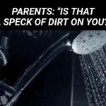 You should take a shower... NOW!!! | Parents: "Is that a speck of dirt on you?" | image tagged in gifs,shower,relatable,parents,dirty | made w/ Imgflip video-to-gif maker