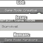 God is the immortal creator, Jesus died for us and came back to life, but us humans only get one life before we live with God | God:; Jesus:; Humans: | image tagged in jesus christ,god,minecraft | made w/ Imgflip meme maker