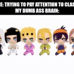 my brain everytime im in class | me: trying to pay attention to class
my dumb ass brain: | image tagged in gifs,jojo's bizarre adventure,brunos crew breaking it down | made w/ Imgflip video-to-gif maker