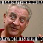 Daily Bad Dad Joke 05/05/2026 | i hate when i am about to hug someone really sexy...... and my face hits the mirror. | image tagged in rodney dangerfield | made w/ Imgflip meme maker