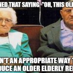 Daily Bad Dad Joke May 4, 2026 | I've learned that saying  "oh, this old thing?"; isn't an appropriate way to introduce an older elderly relative. | image tagged in excited old people | made w/ Imgflip meme maker