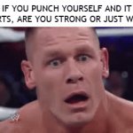 Memes | If you punch yourself and it hurts, are you strong or just weak | image tagged in gifs,mems,memes,john cena | made w/ Imgflip video-to-gif maker